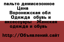 пальто демисезонное › Цена ­ 3 000 - Воронежская обл. Одежда, обувь и аксессуары » Женская одежда и обувь   